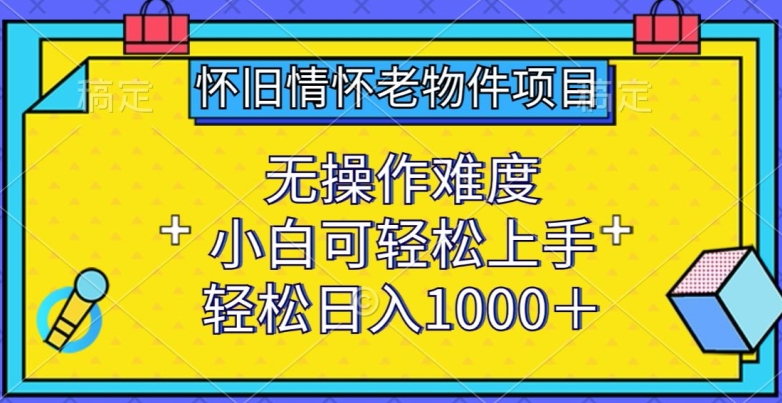 怀旧情怀老物件项目，无操作难度，小白可轻松上手，轻松日入1000+-尤课网创