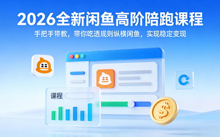 2026全新闲鱼高阶陪跑课程，手把手带教，带你吃透规则纵横闲鱼，实现稳定变现-尤课网创