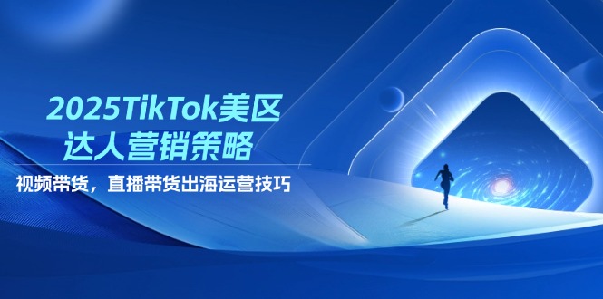 2025TikTok美区达人营销策略，视频带货，直播带货，出海运营技巧-尤课网创