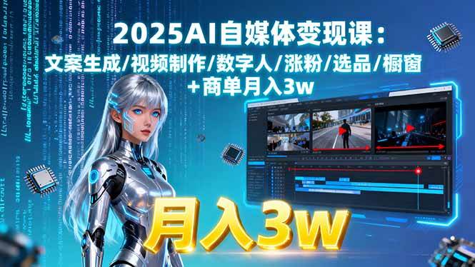 （15996期）2025AI自媒体变现课:文案生成/视频制作/数字人/涨粉/选品/橱窗+商单月入3w-尤课网创