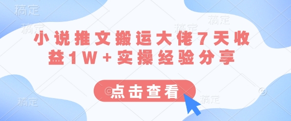 小说推文搬运大佬7天收益1W+实操经验分享-尤课网创