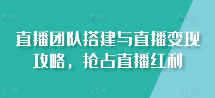 直播团队搭建与直播变现攻略，抢占直播红利-尤课网创