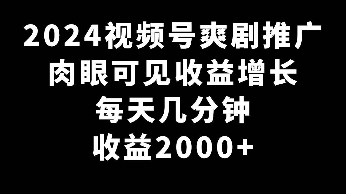 图片[1]2024视频号爽剧推广，肉眼可见的收益增长，每天几分钟收益2000+ 