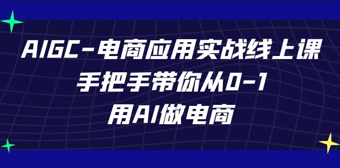 AIGC电商应用实战线上课，手把手带你从0-1，用AI做电商（更新39节课）-尤课网创