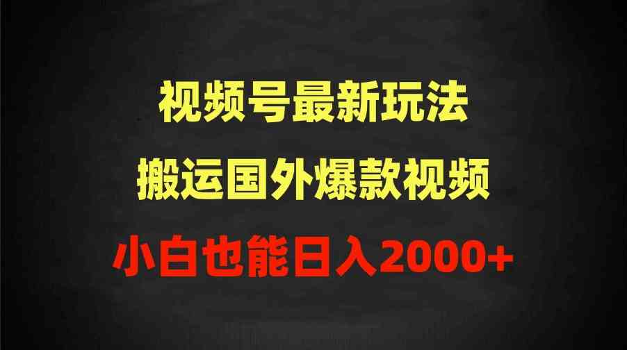 （9796期）2024视频号最新玩法，搬运国外爆款视频，100%过原创，小白也能日入2000+-尤课网创