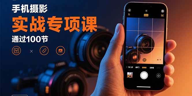 （15867期）手机摄影实战专项课：通过100节实操课程实现从入门到精通的技能进阶-尤课网创