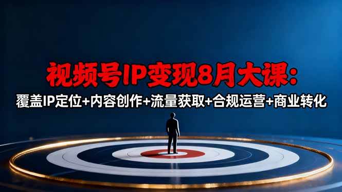 (16361期)视频号IP变现8月大课,覆盖IP定位+内容创作+流量获取+合规运营+商业转化-尤课网创