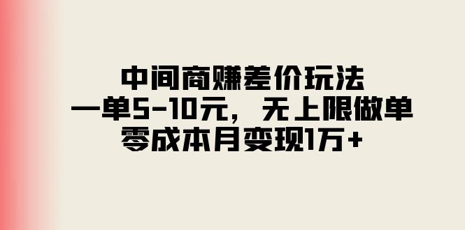 （11280期）中间商赚差价玩法，一单5-10元，无上限做单，零成本月变现1万+-尤课网创