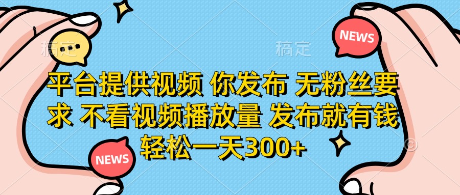 （14317期）平台提供视频 你发布 无粉丝要求 不看视频播放量 发布就有钱 轻松一天300+-尤课网创