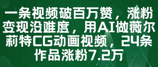 一条视频破百万赞，涨粉变现没难度，用AI做薇尔莉特CG动画视频，24条作品涨粉7.2W-尤课网创