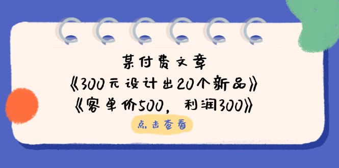（14209期）某付费文章：《300元设计出20个新品》+《客单价500，利润300》-尤课网创