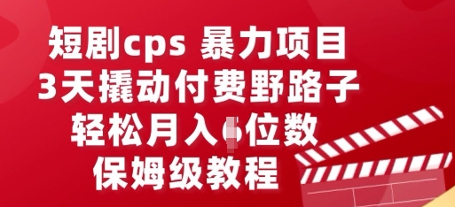 短剧cps暴力项目，3天撬动付费野路子，有人偷偷月入五位数，保姆级教程-尤课网创