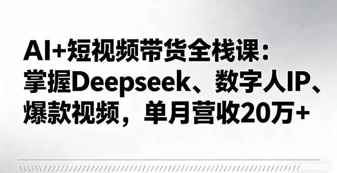 (16180期)AI+短视频带货全栈课:掌握Deepseek、数字人IP、爆款视频,单月营收20万+-尤课网创