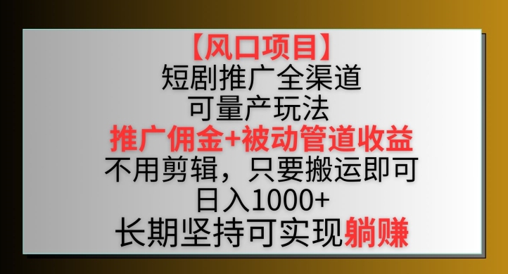 【风口项目】短剧推广全渠道最新双重收益玩法，推广佣金管道收益，不用剪辑，只要搬运即可-尤课网创