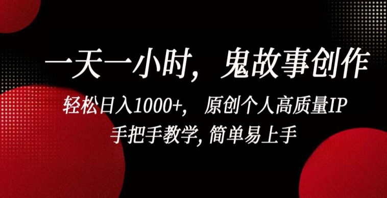一天一小时，鬼故事创作， 轻松日入1000+， 原创个人高质量IP，手把手教学, 简单易上手-尤课网创