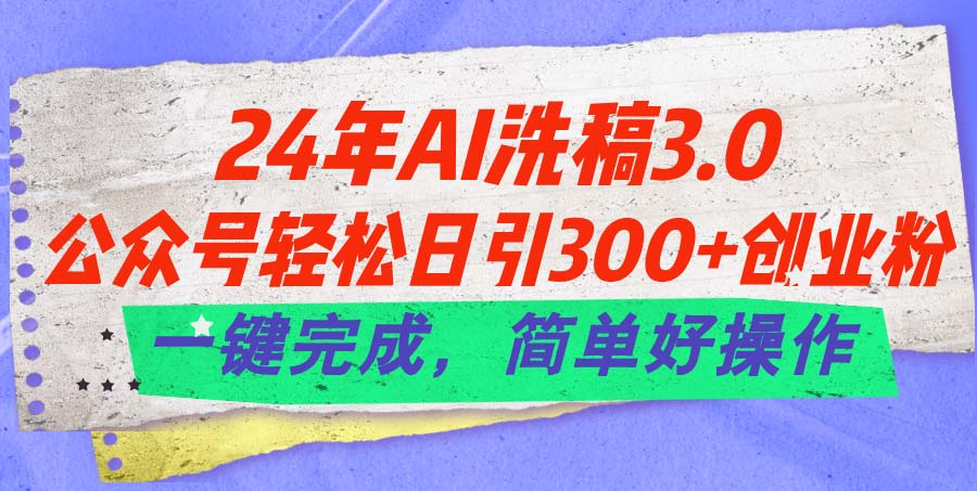 （11288期）24年Ai洗稿3.0，公众号轻松日引300+创业粉，一键完成，简单好操作-尤课网创