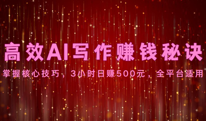 高效AI写作赚钱秘诀：掌握核心技巧，3小时日赚500元，全平台适用-尤课网创