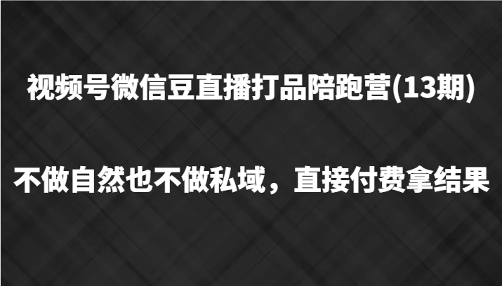 视频号微信豆直播打品陪跑(13期)，不做不自然流不做私域，直接付费拿结果-尤课网创