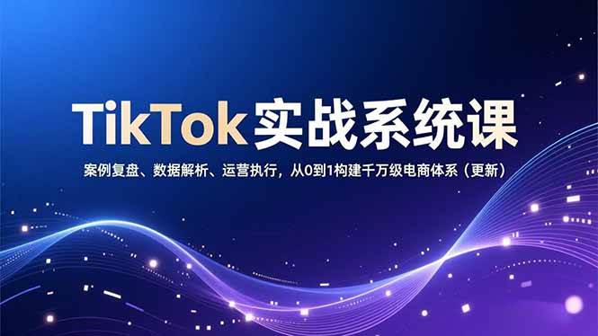 （16918期）TikTok实战系统课，案例复盘、数据解析、运营执行，从0到1构建千万级电商体系（更新）-尤课网创