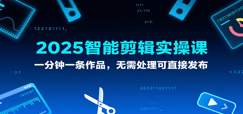 2025智能剪辑实操课，一分钟一条作品，无需处理可直接发布-尤课网创