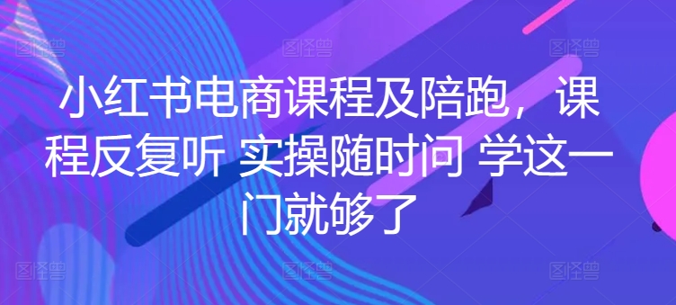 小红书电商课程及陪跑，课程反复听 实操随时问 学这一门就够了-尤课网创