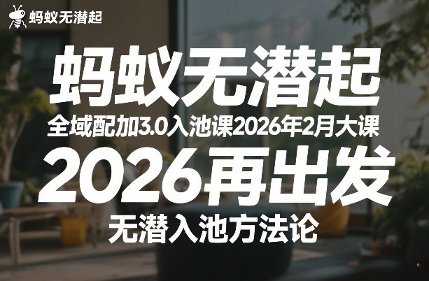 蚂蚁无潜不起全域配抖加3.0入池课2026年2月大课，2026再出发，无潜入池方法论-尤课网创