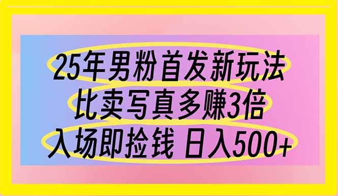（14219期）25年男粉首发新玩法 比卖写真赚的更多 入场即捡钱 日入500-尤课网创