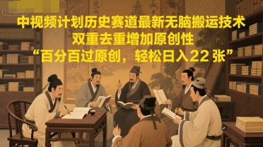 中视频计划历史赛道最新无脑搬运技术，双重去重增加原创性，百分百过原创，轻松日入2张-尤课网创