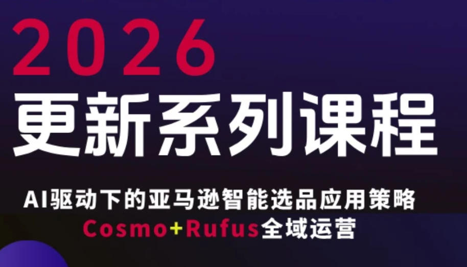 跨境亚马逊FBA系统课程,AI驱动下的亚马逊智能选品应用策略Cosmo+Rufus全域运营(更新26年3月)-尤课网创