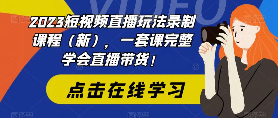 2023短视频直播玩法录制课程（新），一套课完整学会直播带货！-尤课网创