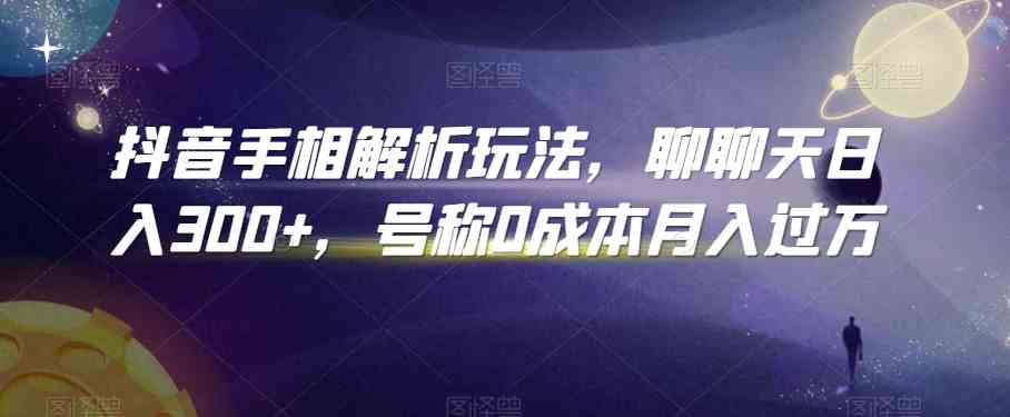 抖音手相解析玩法，聊聊天日入300+，号称0成本月入过万-尤课网创