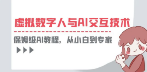 （6202期）一套教程讲清虚拟数字人与AI交互，保姆级AI教程，从小白到专家-尤课网创