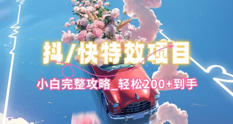 抖音快手双平台特效教程，玩法简单，小白完整攻略，轻松100+到手-尤课网创
