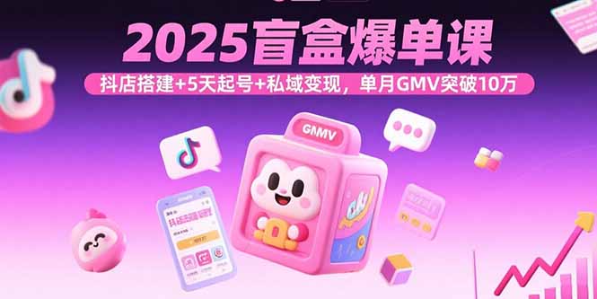 2025盲盒爆单课，抖店搭建+5天起号+私域变现，单月GMV突破10万-尤课网创