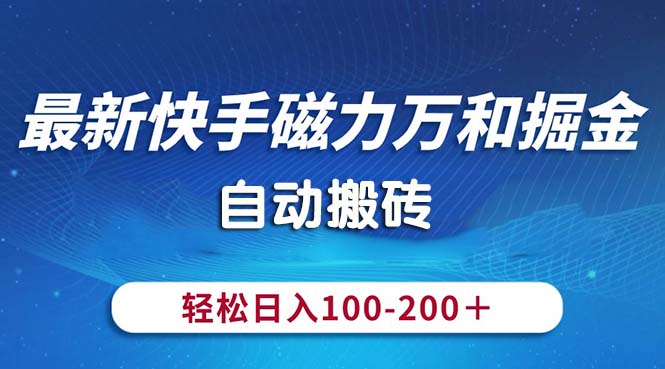 （10956期）最新快手磁力万和掘金，自动搬砖，轻松日入100-200，操作简单-尤课网创