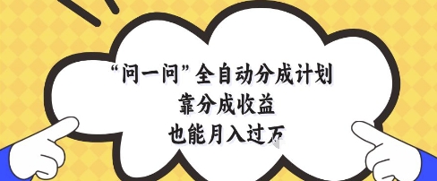 问一问全自动分成计划，靠分成收益也能月入过1W-尤课网创
