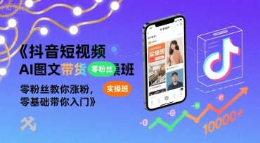 抖音短视频AI图文带货实操班，零粉丝教你涨粉，零基础带你入门-尤课网创