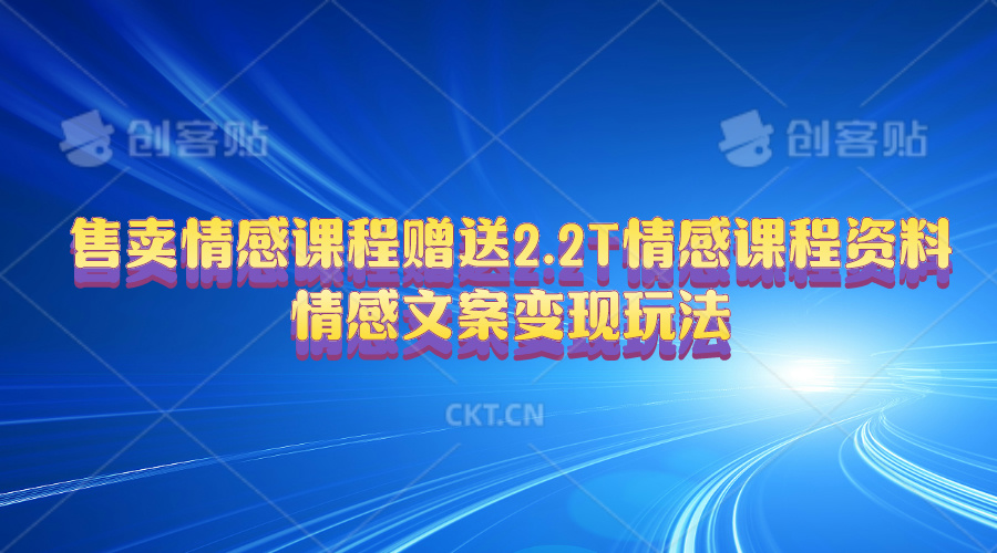 （10773期）售卖情感课程，赠送2.2T情感课程资料，情感文案变现玩法-尤课网创