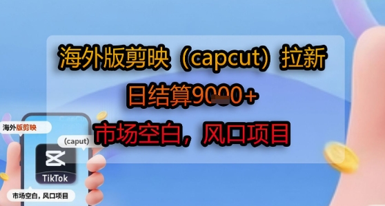 海外版剪映(capcut)拉新，日结算1k+，市场空白，风口项目-尤课网创