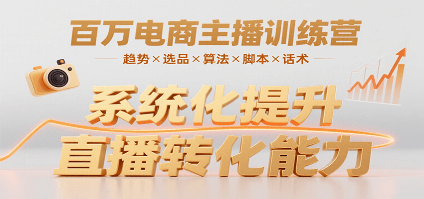 百万电商主播训练营，涵盖趋势/选品/算法/脚本/话术，提升转化能力-尤课网创