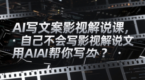 AI写文案影视解说课，自己不会写影视解说文案怎么办？用AI帮你写-尤课网创