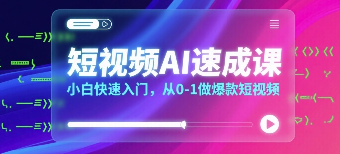 短视频AI速成课，小白快速入门，从0-1做爆款短视频-尤课网创