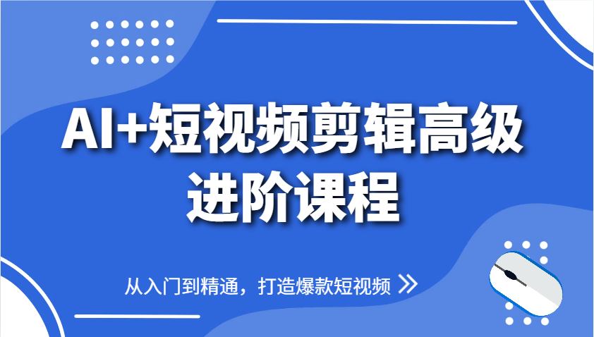 AI+短视频剪辑高级进阶课程，从入门到精通，打造爆款短视频-尤课网创