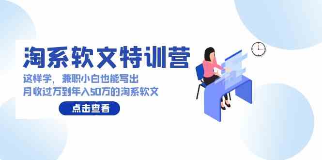 （9588期）淘系软文特训营：这样学，兼职小白也能写出月收过万到年入50万的淘系软文-尤课网创
