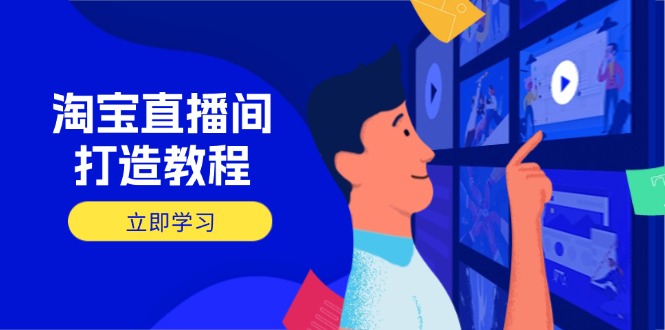 淘宝直播间打造教程：掌握开播添加商品与选品核心逻辑，打造高转化直播间-尤课网创