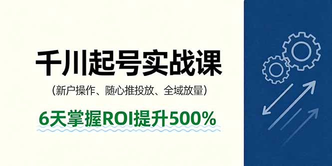 抖音千川起号实战课,新户操作,随心推投放,全域放量,6天掌握ROI提升500%-尤课网创