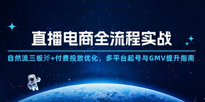 直播电商全流程实战：自然流三板斧+付费投放优化,多平台起号与GMV提升指南-尤课网创