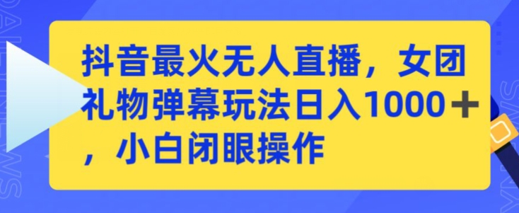 抖音最火无人直播，女团礼物弹幕玩法，日赚一千＋，小白闭眼操作-尤课网创
