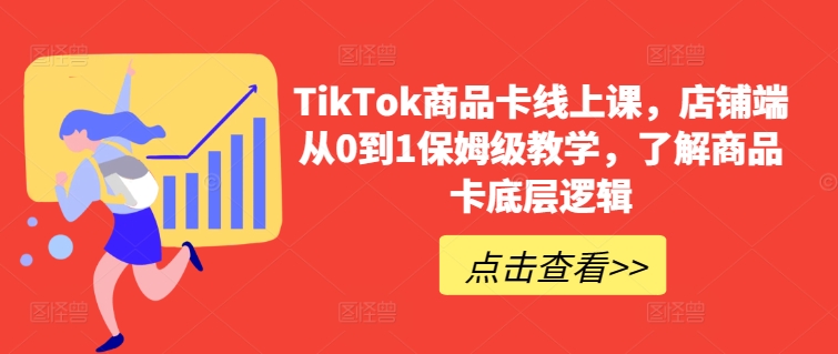 TikTok商品卡线上课，​店铺端从0到1保姆级教学，了解商品卡底层逻辑-尤课网创
