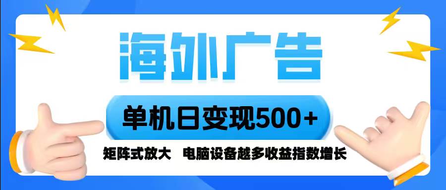 （16068期）海外广告 单机单日变现500+ 脚本全自动操作，设备越多，收益翻倍，小白…-尤课网创